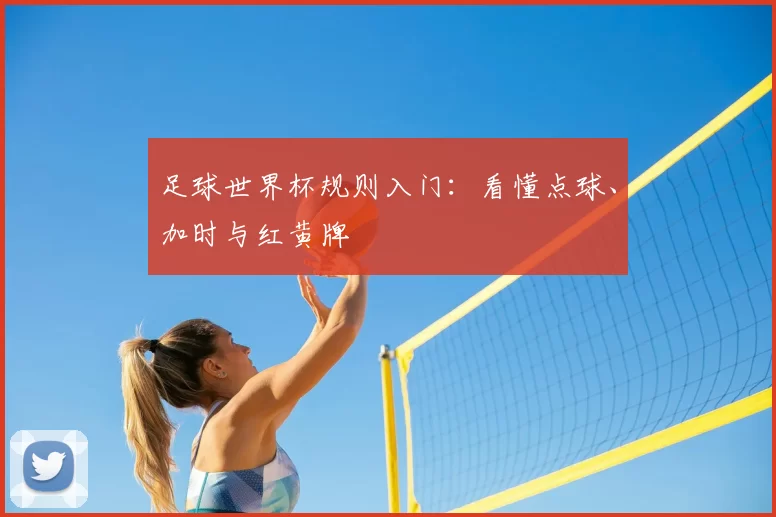 足球世界杯规则入门：看懂点球、加时与红黄牌