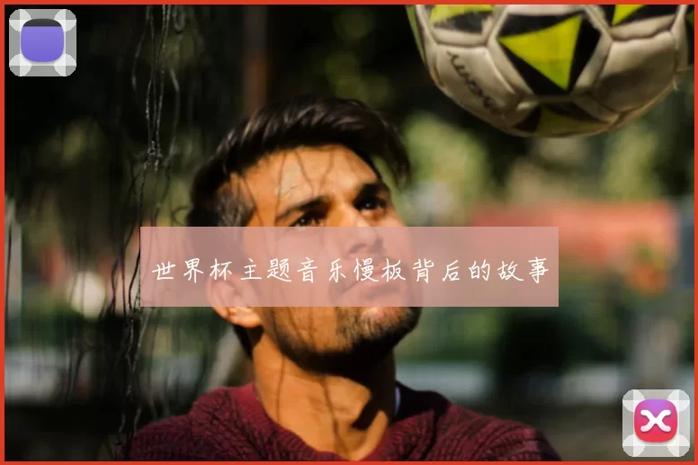 世界杯主题音乐慢板背后的故事