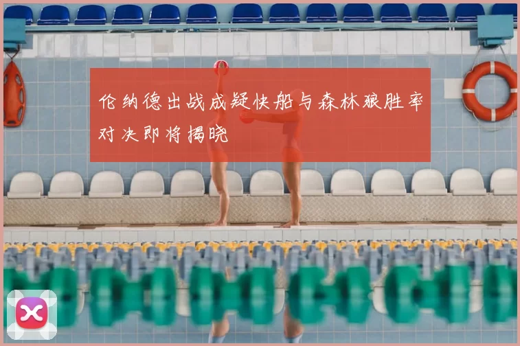 伦纳德出战成疑快船与森林狼胜率对决即将揭晓