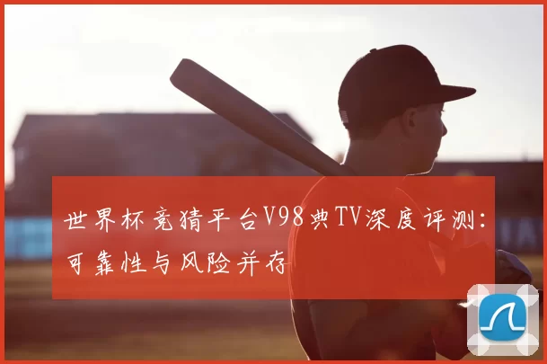 世界杯竞猜平台V98典TV深度评测:可靠性与风险并存