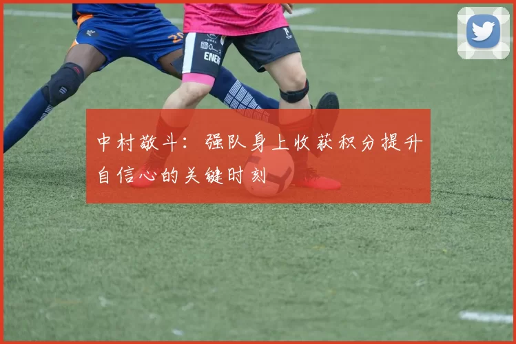 中村敬斗：强队身上收获积分提升自信心的关键时刻