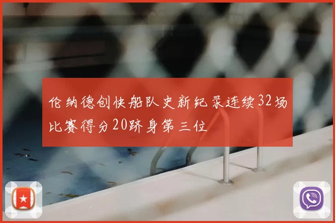 伦纳德创快船队史新纪录连续32场比赛得分20跻身第三位