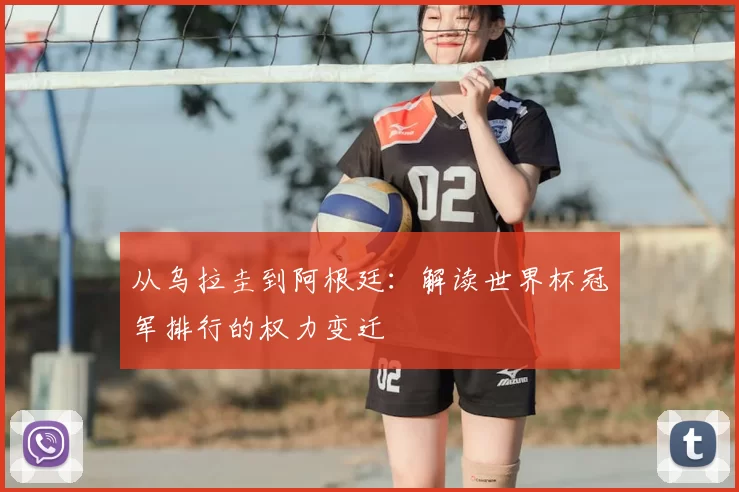从乌拉圭到阿根廷:解读世界杯冠军排行的权力变迁