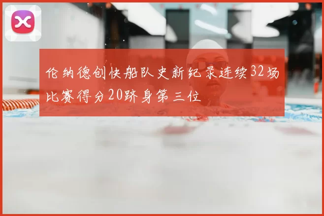 伦纳德创快船队史新纪录连续32场比赛得分20跻身第三位