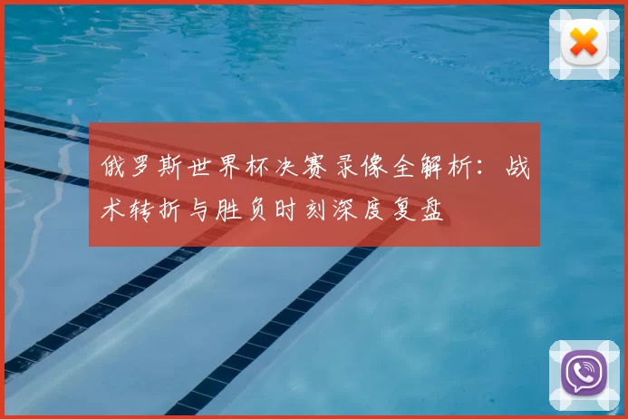 俄罗斯世界杯决赛录像全解析:战术转折与胜负时刻深度复盘