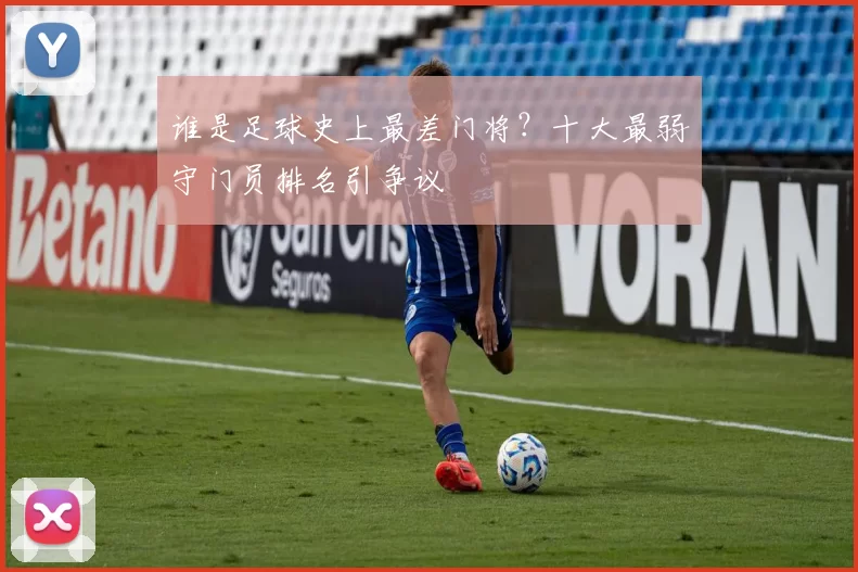 谁是足球史上最差门将？十大最弱守门员排名引争议