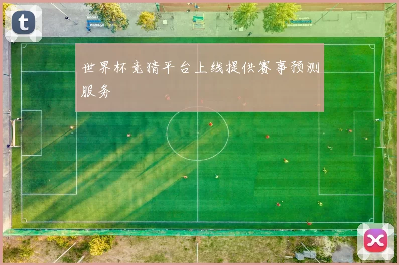 世界杯竞猜平台上线提供赛事预测服务