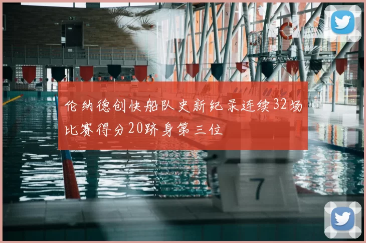 伦纳德创快船队史新纪录连续32场比赛得分20跻身第三位