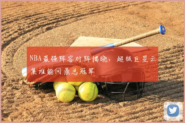 NBA最强阵容对阵揭晓，超级巨星云集谁能问鼎总冠军