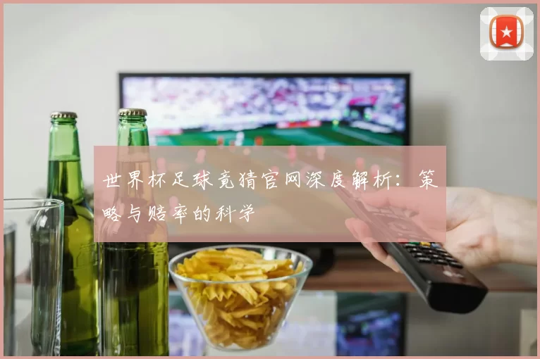 世界杯足球竟猜官网深度解析:策略与赔率的科学