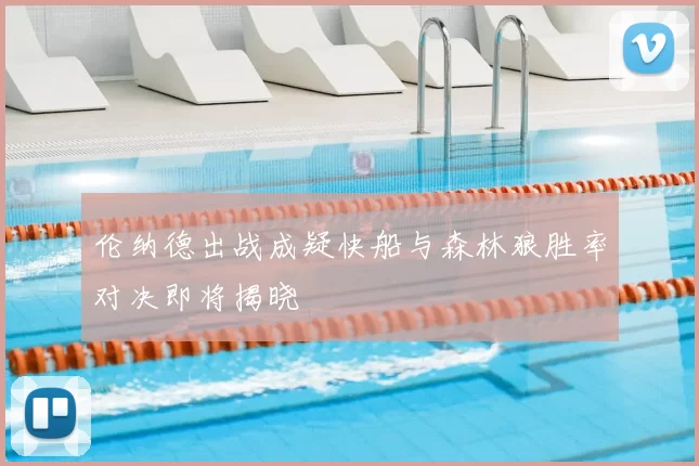 伦纳德出战成疑快船与森林狼胜率对决即将揭晓