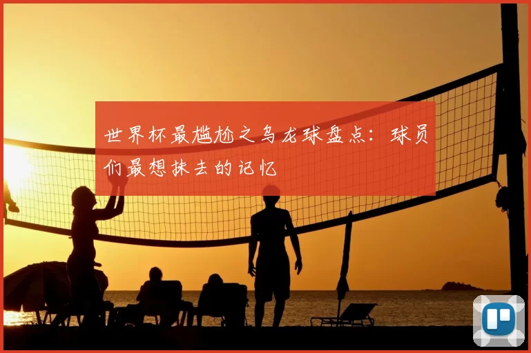世界杯最尴尬之乌龙球盘点：球员们最想抹去的记忆