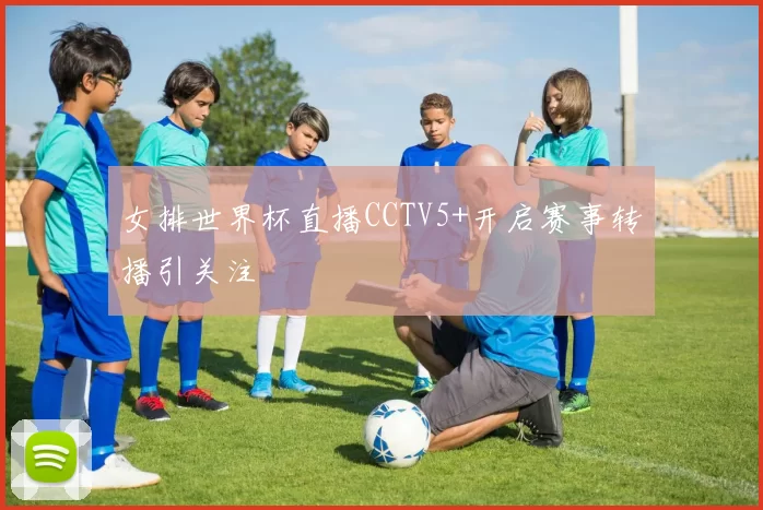女排世界杯直播CCTV5+开启赛事转播引关注