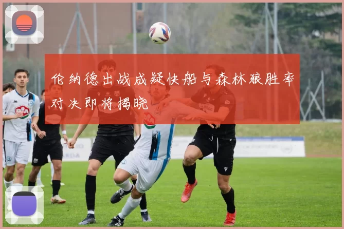 伦纳德出战成疑快船与森林狼胜率对决即将揭晓
