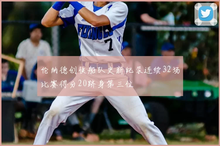 伦纳德创快船队史新纪录连续32场比赛得分20跻身第三位
