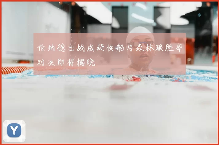 伦纳德出战成疑快船与森林狼胜率对决即将揭晓