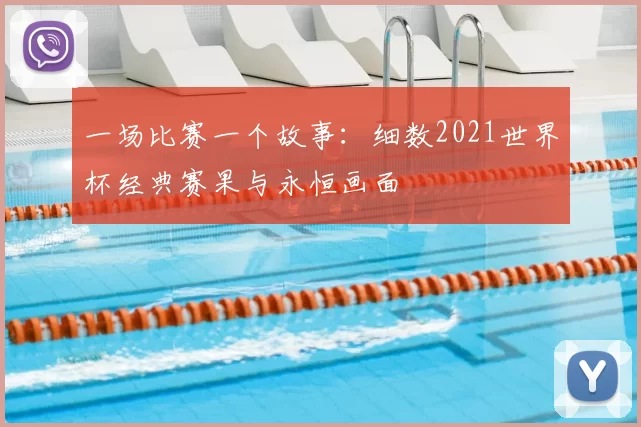 一场比赛一个故事:细数2021世界杯经典赛果与永恒画面