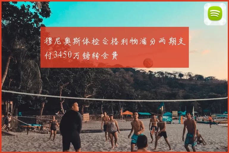 穆尼奥斯体检合格利物浦分两期支付3450万镑转会费