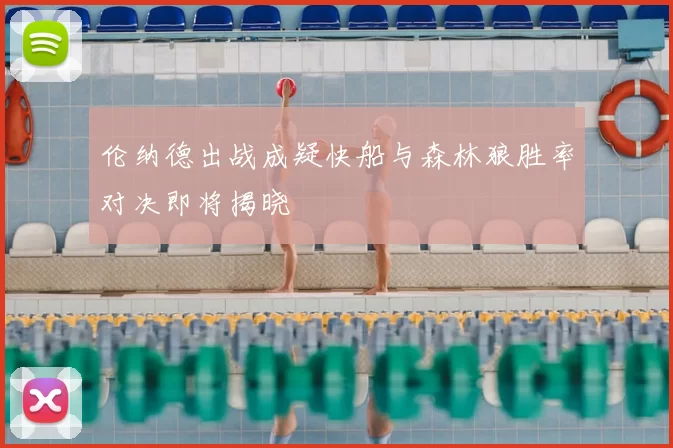 伦纳德出战成疑快船与森林狼胜率对决即将揭晓