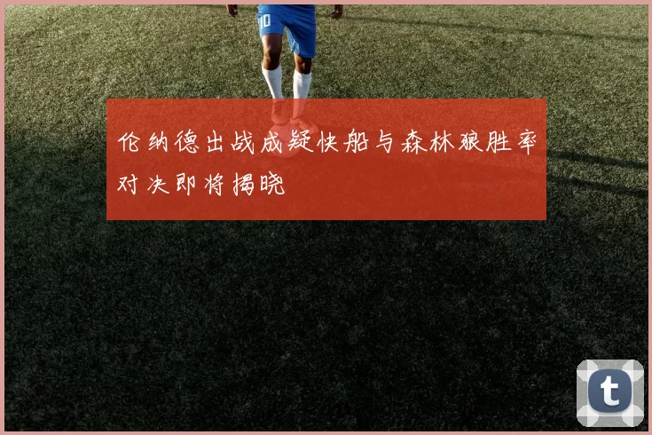 伦纳德出战成疑快船与森林狼胜率对决即将揭晓