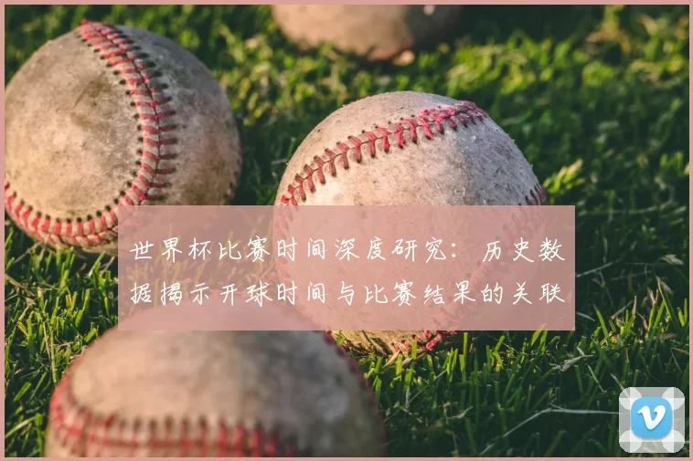 世界杯比赛时间深度研究：历史数据揭示开球时间与比赛结果的关联性