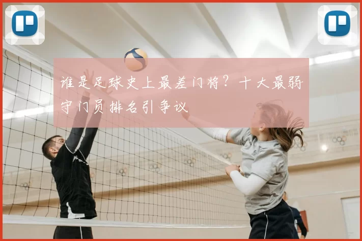 谁是足球史上最差门将?十大最弱守门员排名引争议