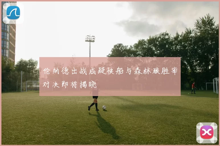 伦纳德出战成疑快船与森林狼胜率对决即将揭晓