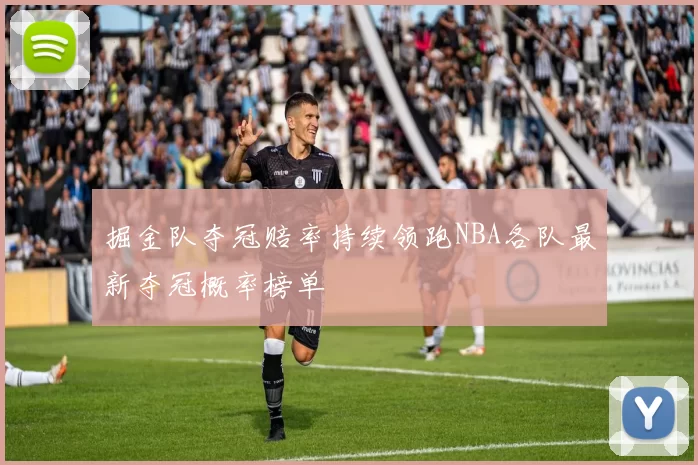 掘金队夺冠赔率持续领跑NBA各队最新夺冠概率榜单