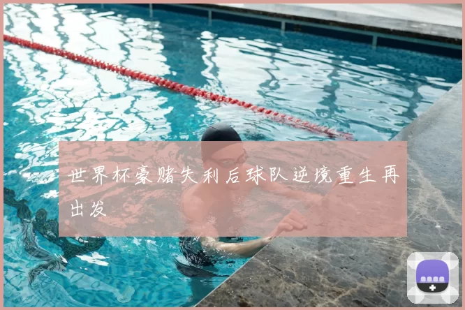 世界杯豪赌失利后球队逆境重生再出发