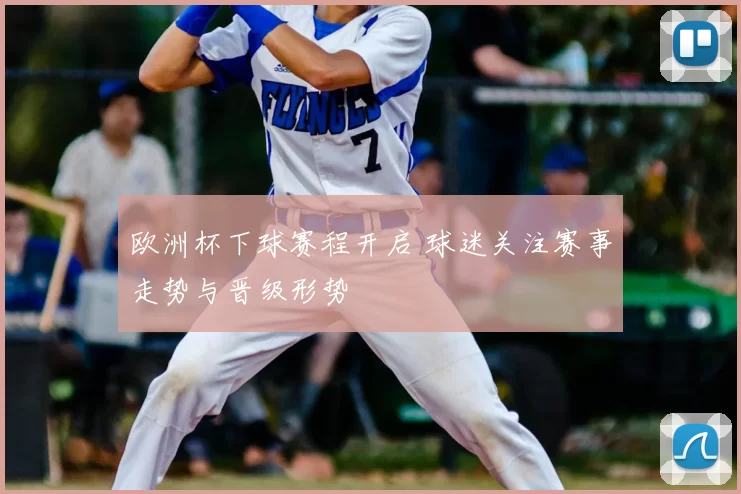 欧洲杯下球赛程开启 球迷关注赛事走势与晋级形势