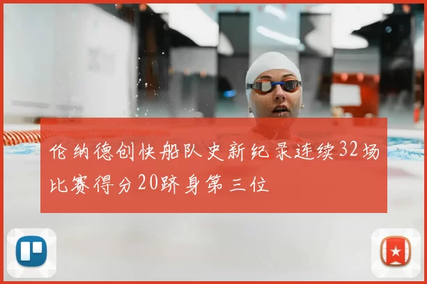 伦纳德创快船队史新纪录连续32场比赛得分20跻身第三位