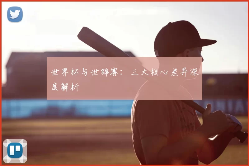 世界杯与世锦赛:三大核心差异深度解析