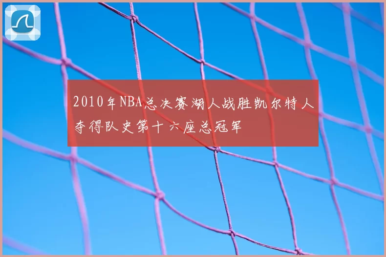2010年NBA总决赛湖人战胜凯尔特人夺得队史第十六座总冠军