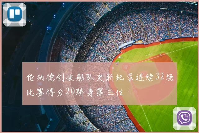 伦纳德创快船队史新纪录连续32场比赛得分20跻身第三位