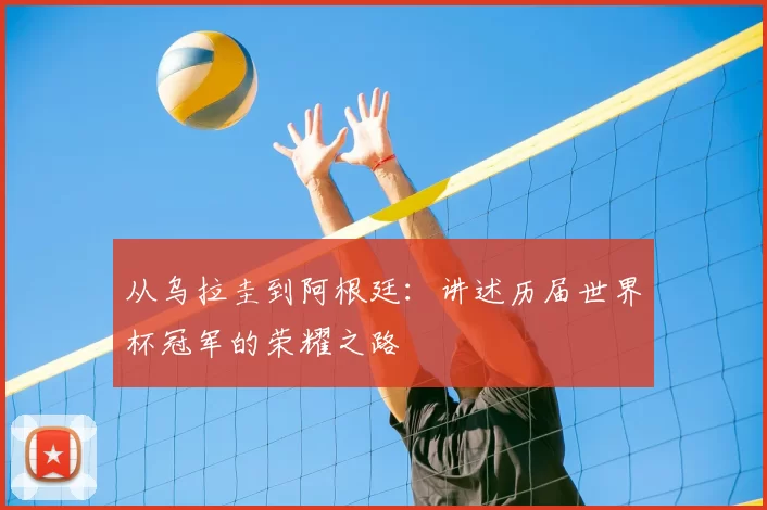 从乌拉圭到阿根廷：讲述历届世界杯冠军的荣耀之路