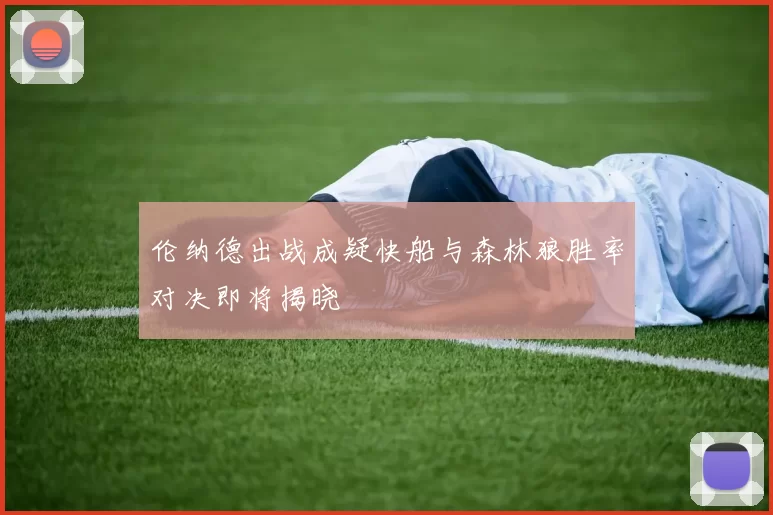 伦纳德出战成疑快船与森林狼胜率对决即将揭晓