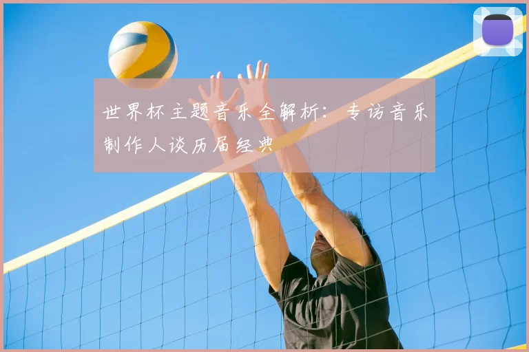 世界杯主题音乐全解析:专访音乐制作人谈历届经典