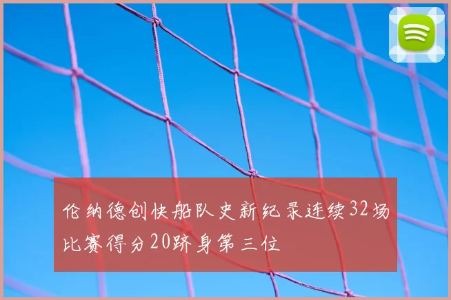 伦纳德创快船队史新纪录连续32场比赛得分20跻身第三位
