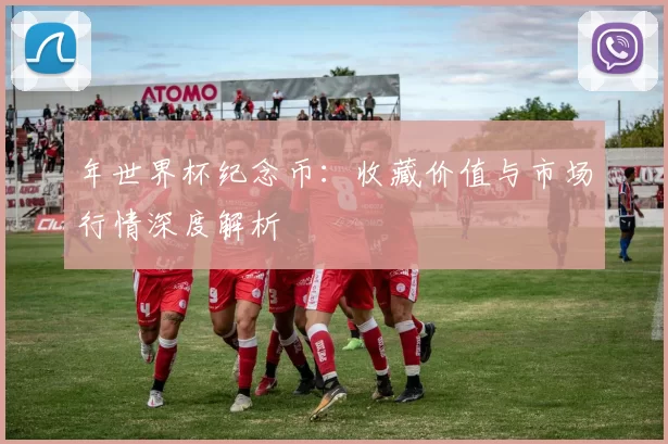 年世界杯纪念币:收藏价值与市场行情深度解析