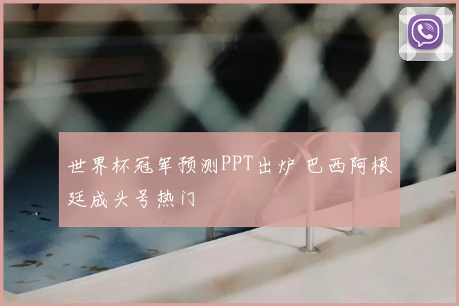 世界杯冠军预测PPT出炉 巴西阿根廷成头号热门