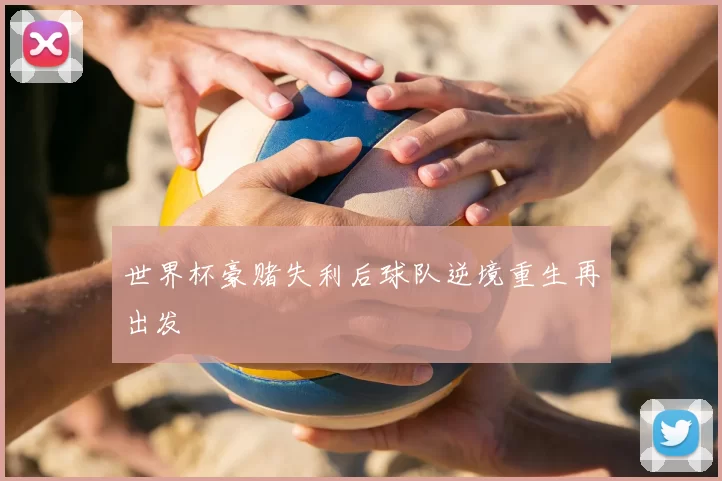 世界杯豪赌失利后球队逆境重生再出发