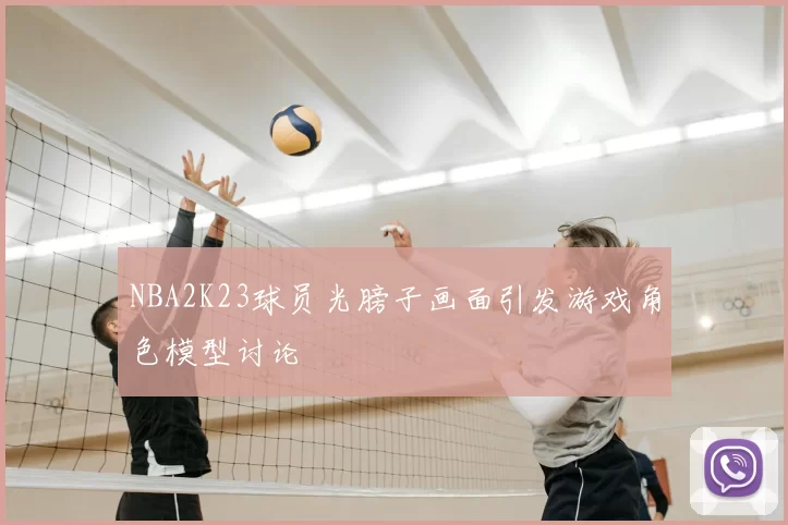 NBA2K23球员光膀子画面引发游戏角色模型讨论