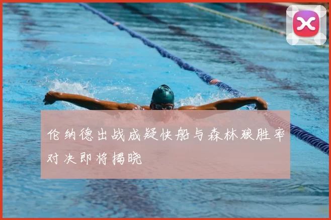 伦纳德出战成疑快船与森林狼胜率对决即将揭晓