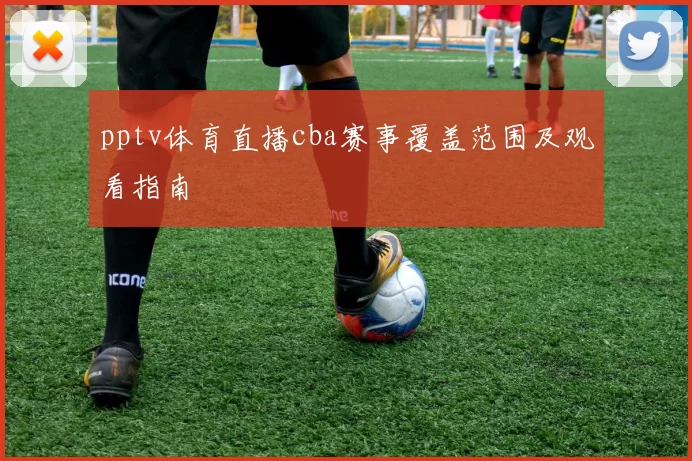 pptv体育直播cba赛事覆盖范围及观看指南