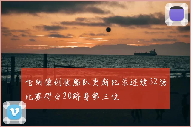 伦纳德创快船队史新纪录连续32场比赛得分20跻身第三位