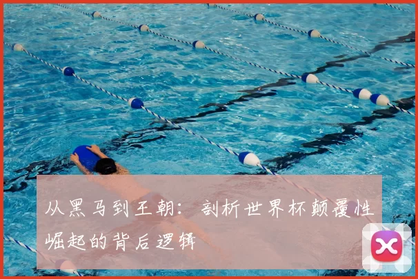 从黑马到王朝：剖析世界杯颠覆性崛起的背后逻辑
