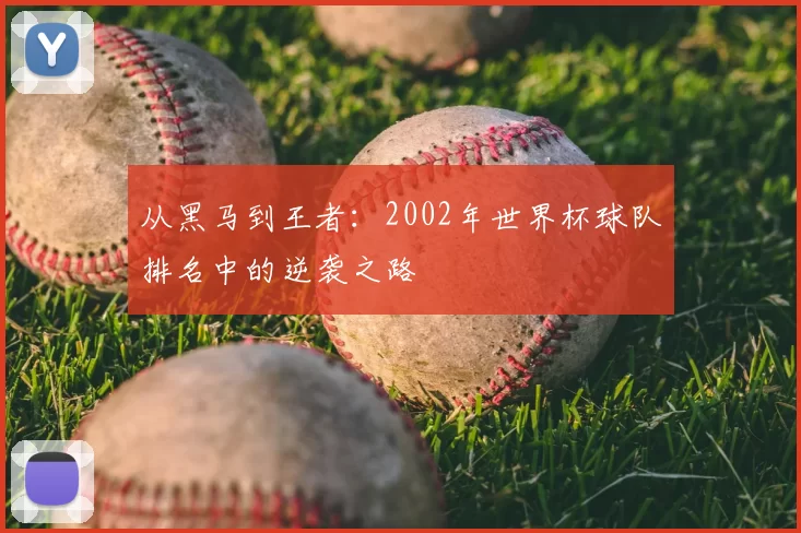 从黑马到王者：2002年世界杯球队排名中的逆袭之路