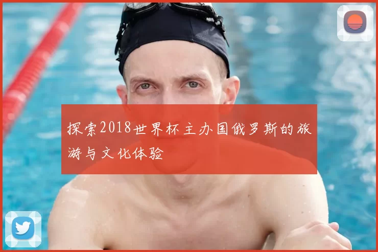 探索2018世界杯主办国俄罗斯的旅游与文化体验