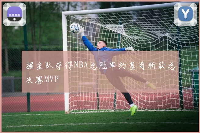 掘金队夺得NBA总冠军约基奇斩获总决赛MVP