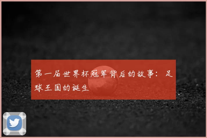 第一届世界杯冠军背后的故事:足球王国的诞生